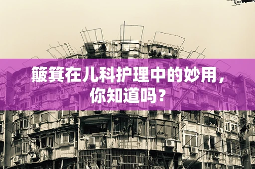 簸箕在儿科护理中的妙用，你知道吗？