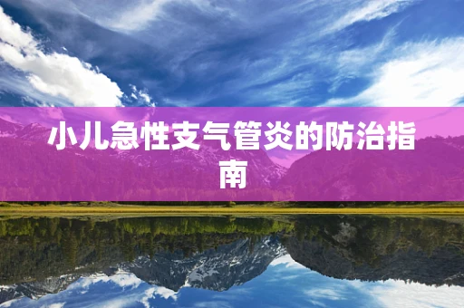 小儿急性支气管炎的防治指南