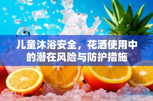 儿童沐浴安全，花洒使用中的潜在风险与防护措施