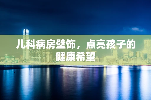 儿科病房壁饰，点亮孩子的健康希望