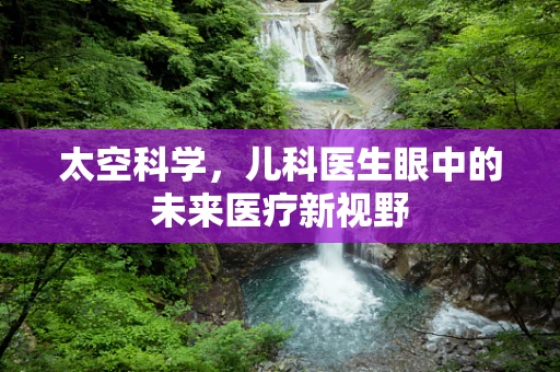 太空科学，儿科医生眼中的未来医疗新视野