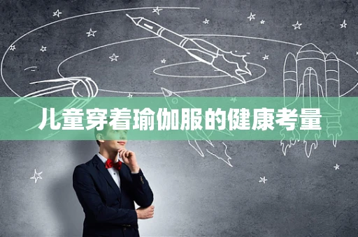 儿童穿着瑜伽服的健康考量