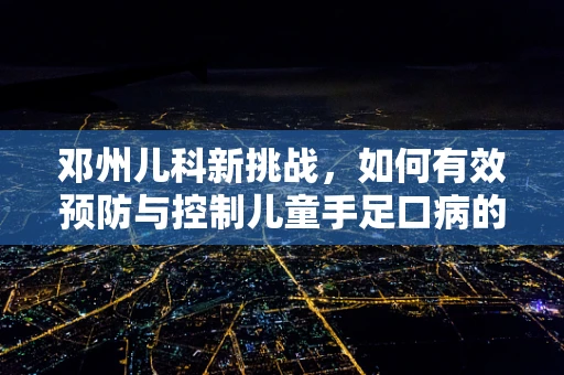 邓州儿科新挑战，如何有效预防与控制儿童手足口病的传播？