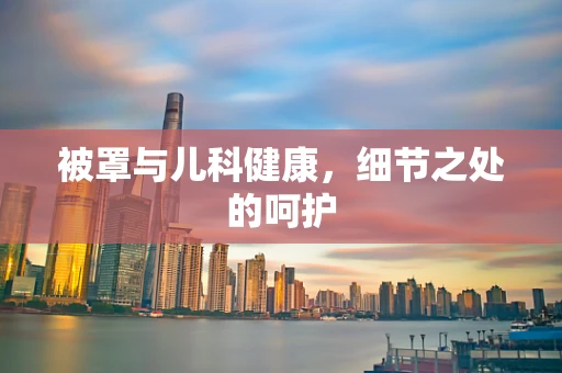 被罩与儿科健康，细节之处的呵护