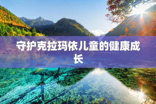 守护克拉玛依儿童的健康成长