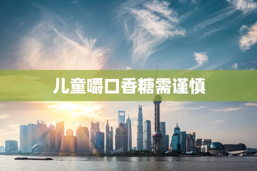 儿童嚼口香糖需谨慎