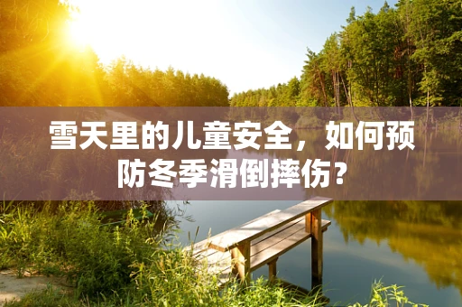 雪天里的儿童安全，如何预防冬季滑倒摔伤？