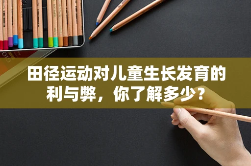 田径运动对儿童生长发育的利与弊，你了解多少？