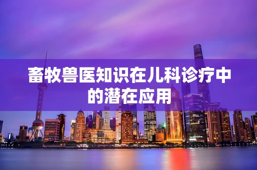 畜牧兽医知识在儿科诊疗中的潜在应用
