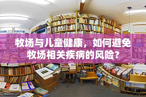 牧场与儿童健康，如何避免牧场相关疾病的风险？