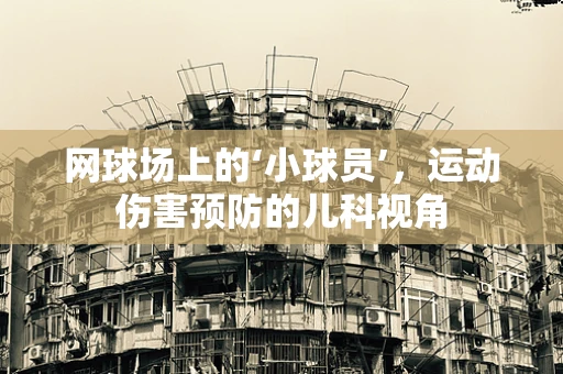 网球场上的‘小球员’，运动伤害预防的儿科视角
