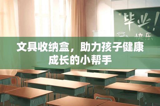 文具收纳盒，助力孩子健康成长的小帮手