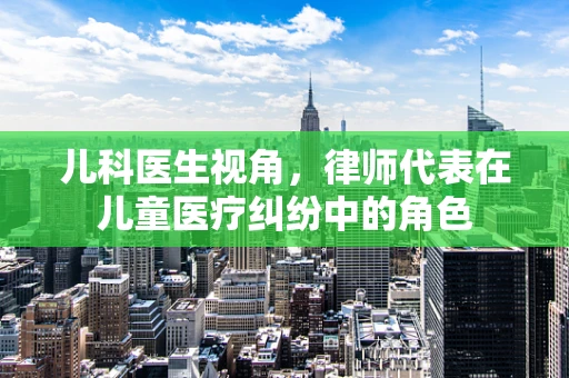 儿科医生视角，律师代表在儿童医疗纠纷中的角色