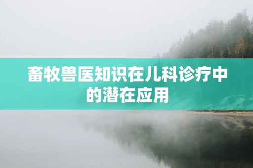 畜牧兽医知识在儿科诊疗中的潜在应用