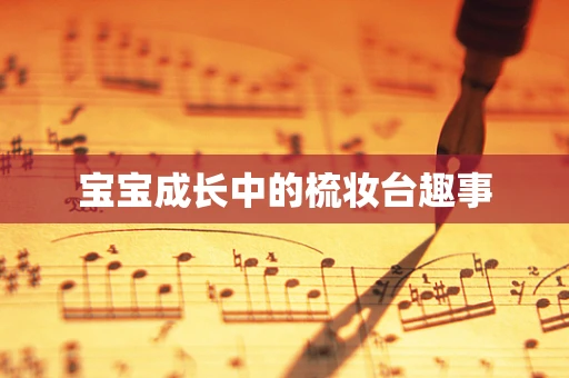 宝宝成长中的梳妆台趣事