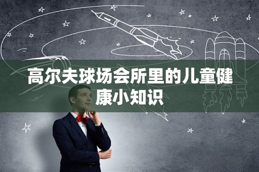 高尔夫球场会所里的儿童健康小知识