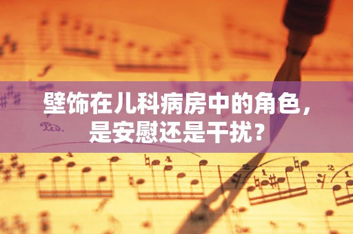 壁饰在儿科病房中的角色，是安慰还是干扰？