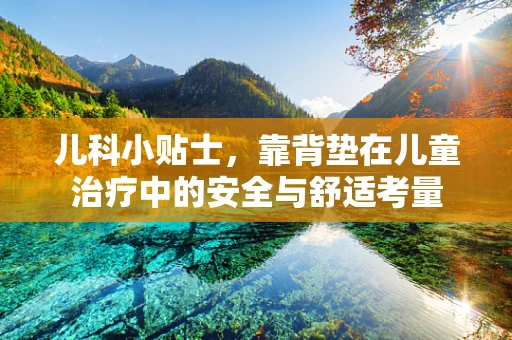 儿科小贴士，靠背垫在儿童治疗中的安全与舒适考量