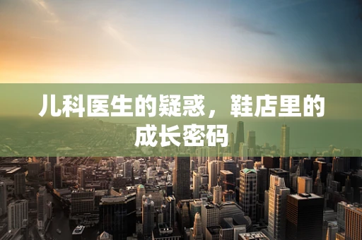 儿科医生的疑惑，鞋店里的成长密码