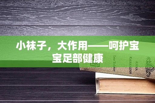 小袜子，大作用——呵护宝宝足部健康