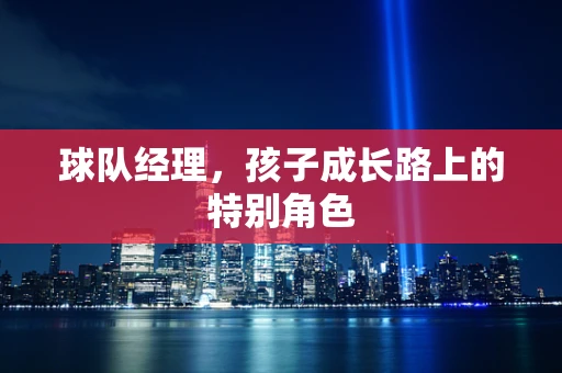 球队经理，孩子成长路上的特别角色