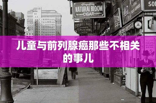 儿童与前列腺癌那些不相关的事儿