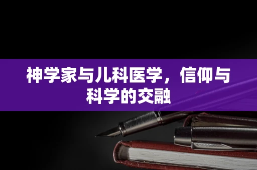 神学家与儿科医学，信仰与科学的交融