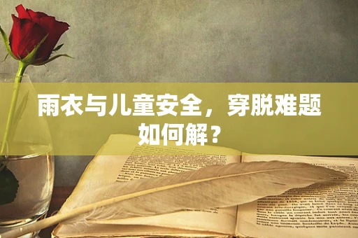雨衣与儿童安全，穿脱难题如何解？