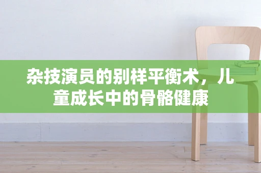 杂技演员的别样平衡术，儿童成长中的骨骼健康