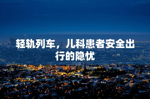 轻轨列车，儿科患者安全出行的隐忧
