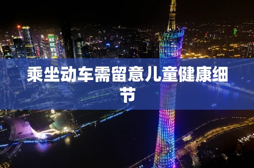 乘坐动车需留意儿童健康细节