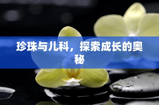 珍珠与儿科，探索成长的奥秘