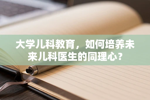 大学儿科教育，如何培养未来儿科医生的同理心？
