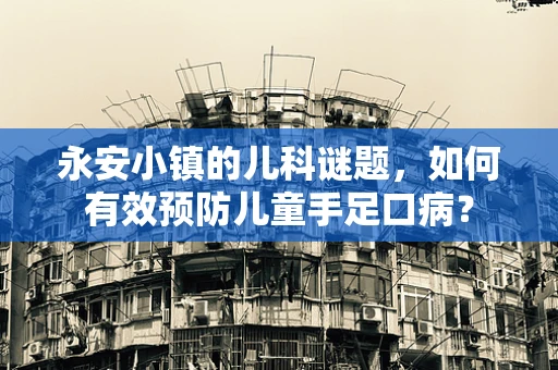 永安小镇的儿科谜题，如何有效预防儿童手足口病？