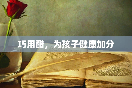 巧用醋，为孩子健康加分