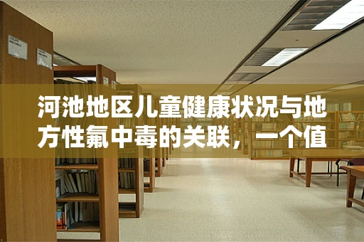 河池地区儿童健康状况与地方性氟中毒的关联，一个值得深思的问题？