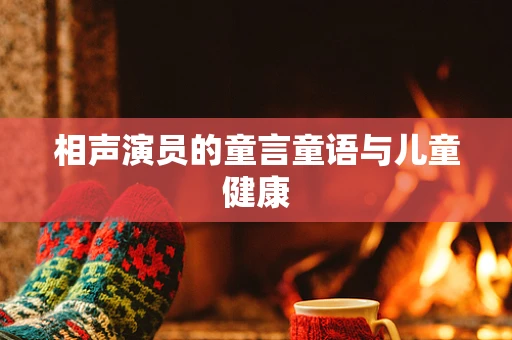 相声演员的童言童语与儿童健康