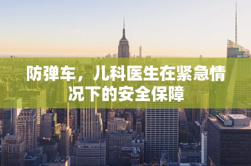 防弹车，儿科医生在紧急情况下的安全保障