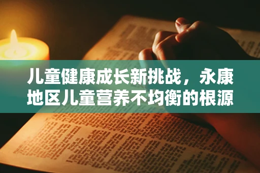 儿童健康成长新挑战，永康地区儿童营养不均衡的根源与对策