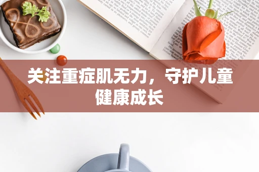 关注重症肌无力，守护儿童健康成长