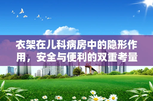 衣架在儿科病房中的隐形作用，安全与便利的双重考量