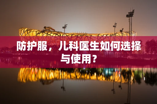 防护服，儿科医生如何选择与使用？