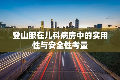登山服在儿科病房中的实用性与安全性考量