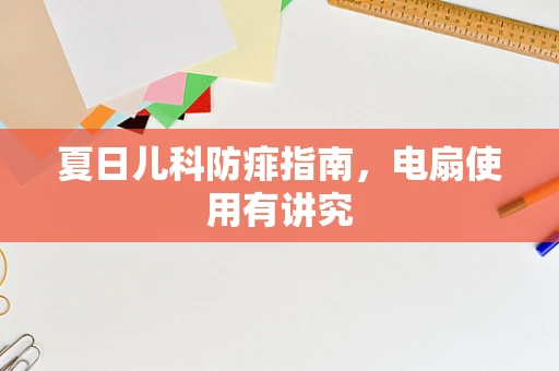 夏日儿科防痱指南，电扇使用有讲究