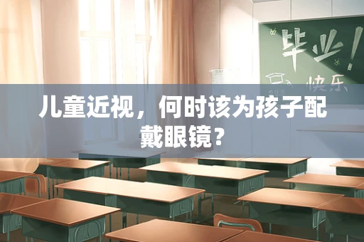 儿童近视，何时该为孩子配戴眼镜？