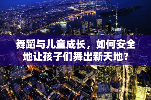 舞蹈与儿童成长，如何安全地让孩子们舞出新天地？