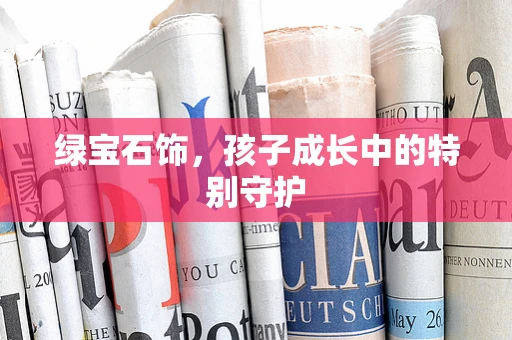 绿宝石饰，孩子成长中的特别守护