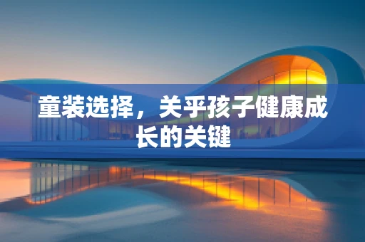 童装选择，关乎孩子健康成长的关键