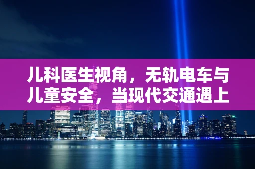 儿科医生视角，无轨电车与儿童安全，当现代交通遇上稚嫩生命