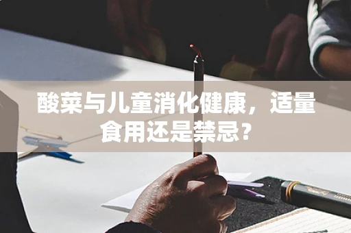 酸菜与儿童消化健康，适量食用还是禁忌？